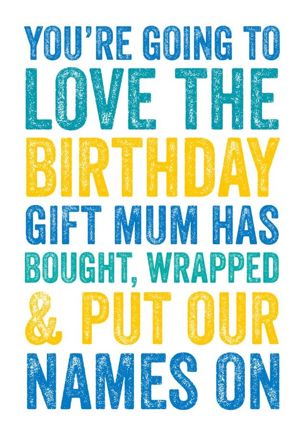 You're going to the love the birthday gift mum has bought, wrapped and put our names on  created by Do You Punctuate?