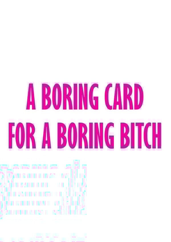 Funny and Cheeky Birthday Card - Boring Card For A Boring Bitch created by GawjusCards