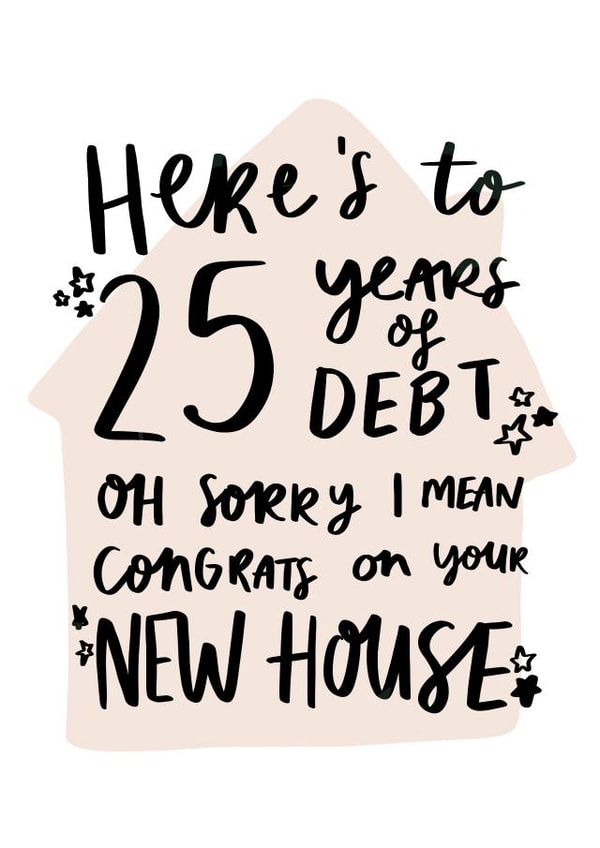 Cheeky Typography New Home Card - Mortgage - Here's To 25 Years Of Debt created by Studio Yelle