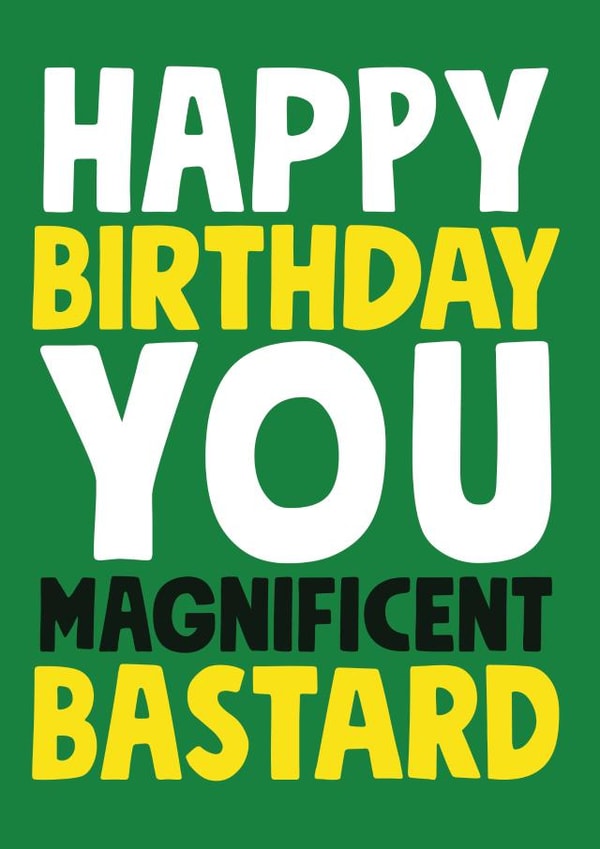 Cheeky & Rude Birthday Card For Him - Happy Birthday You Magnificent Bastard created by Roll Creative