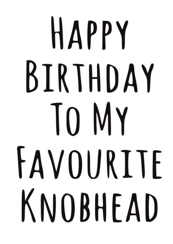 favourite knobhead Birthday Card 12264 created by Banter King
