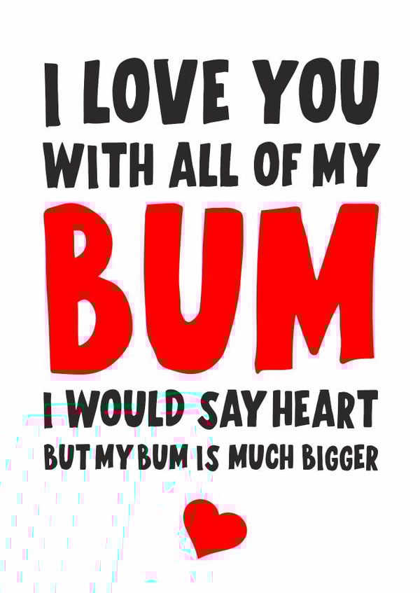 I love you with all my bum, I would say heart but my bum is much bigger created by Banter King