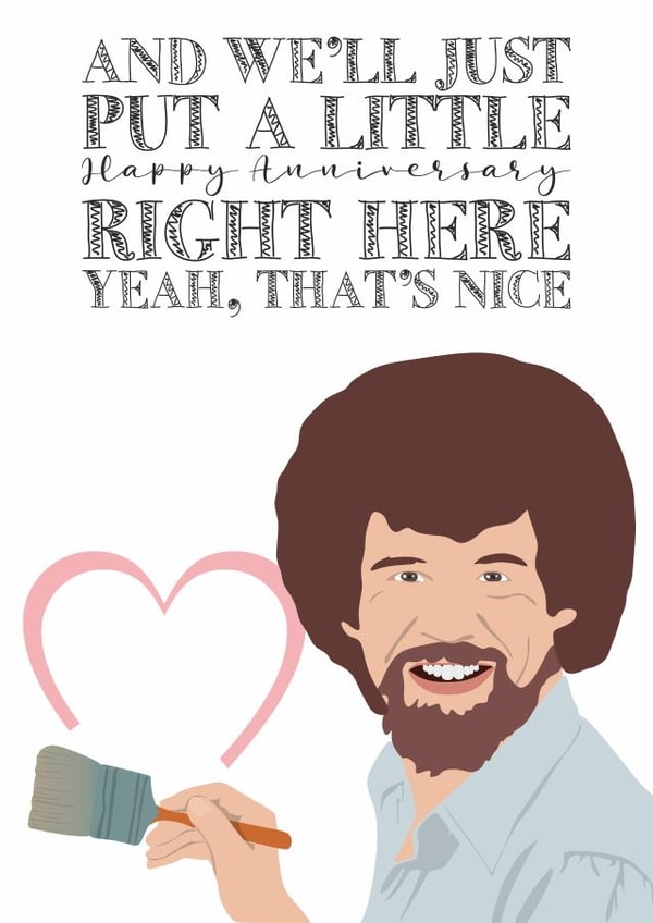 Cute Bob Ross Anniversary Card - Bob Ross - And We'll Just Put A Little Happy Anniversary Right Here Yeah, That's Nice created by MintCards
