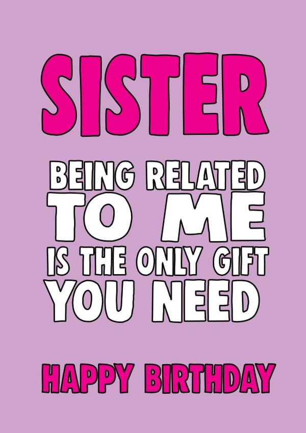 Funny Birthday Card - Sister - Being Related To Me Is The Only Gift You Need created by Cheeky Chops Cards