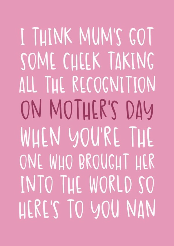 I Think Mum's Got Some Cheek Taking All The Recognition On Mother's Day created by Brogan Thomas