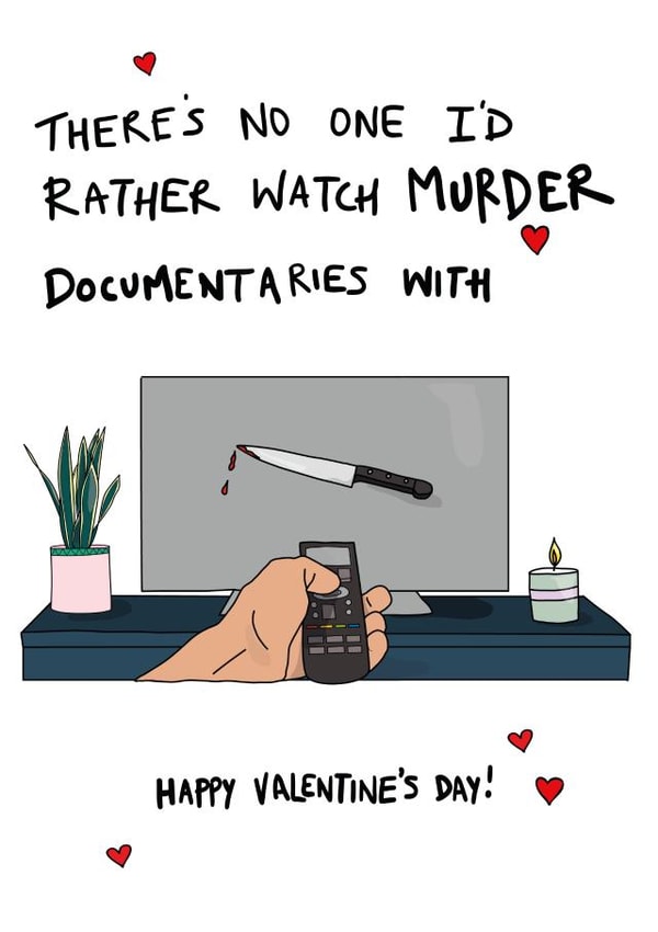 Funny Valentines Day Card - Documentaries - There's No One I'd Rather Watch Murder Documentaries With created by Eat the Moon