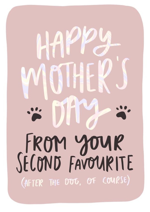 Funny Mother's Day Card - Mum - From Your Second Favourite (After The Dog Of Course) created by Studio Yelle