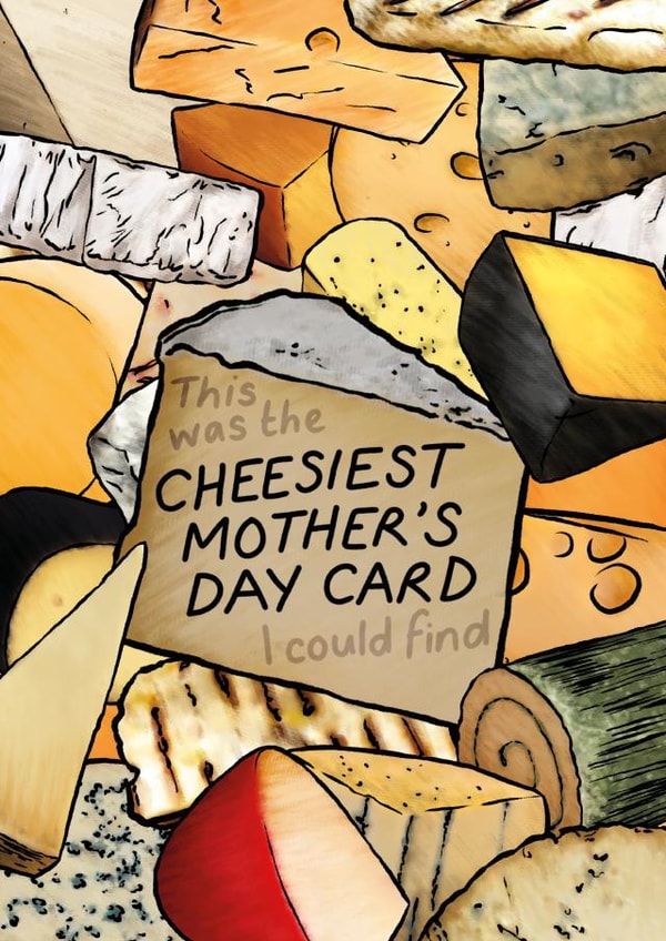Funny Mothers Day Card - Mum - Cheese - This Was The Cheesiest Mother's Day Card I Could Find created by Chummy Cheese