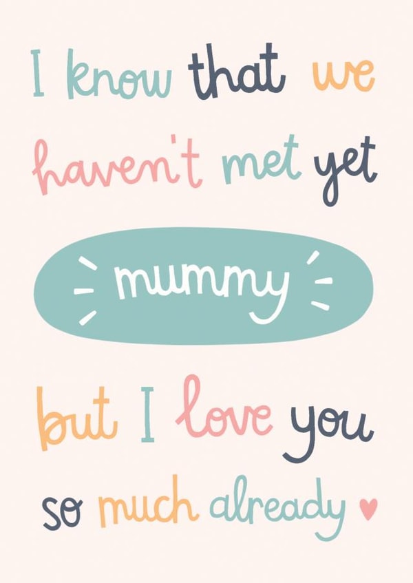 Cute Mothers Day Card - Mum To Be - I Know That We Haven't Met Yet Mummy But I Love You So Much Already created by Kimberley Rose Studio