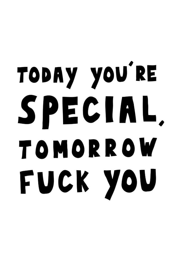 Today you're special, tomorrow fuck you created by George The Cardmaker