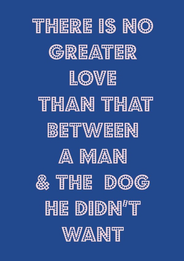 Funny Fathers Day Card / Birthday Card - Dad - Dog - There Is No Greater Love Than That Between A Man And The Dog He Didn't Want created by Nicola Jo