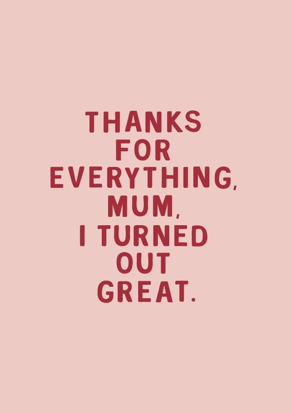 Funny & Cheeky Mother's Day Card - Mum - Thanks For Everything Mum I Turned Out Great created by Too Wordy