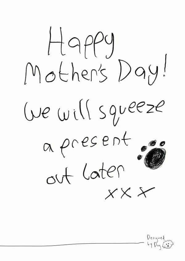 Funny Mothers Day Card - From The Dog - Happy Mothers Day We Will Squeeze A Present Out Later created by Paper Plane