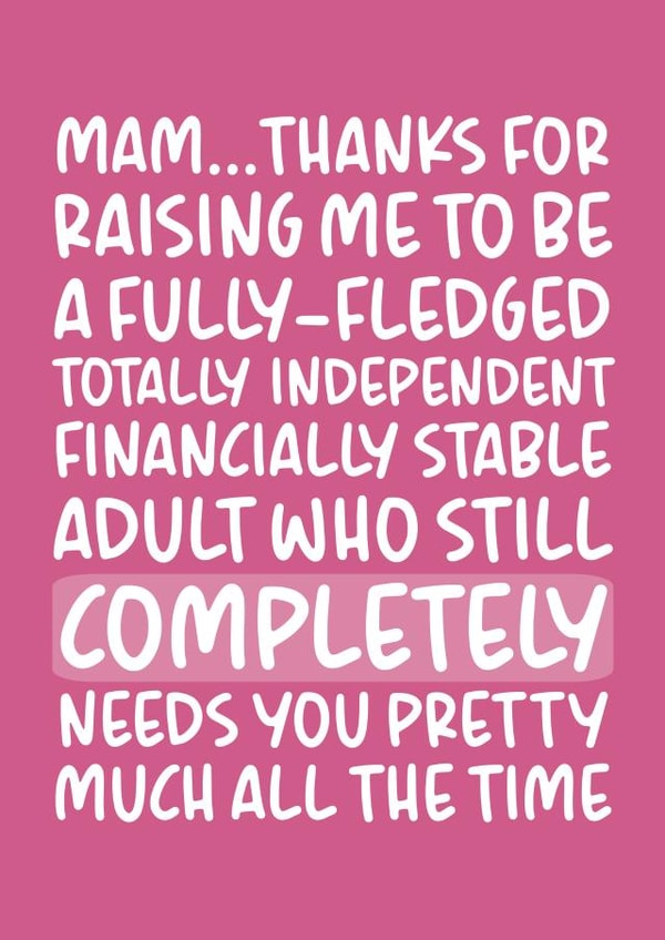Funny Mothers Day Card - Mam - Thanks For Raising Me To BE A Fully-Fledged Totally Independent Financially Stable Adult created by Brogan Thomas