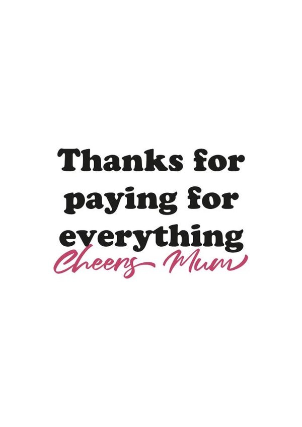 financial support paying for everything Mothers Day Card 15546 created by Kieron Haughton