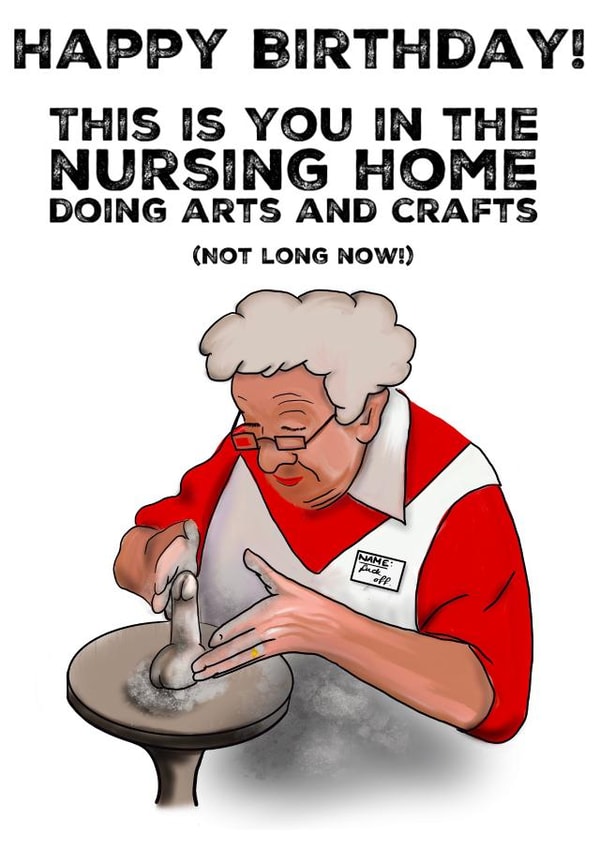 Rude Birthday Card - Penis - This Is You In The Nursing Home Doing Arts And Crafts created by picsandsquiggles