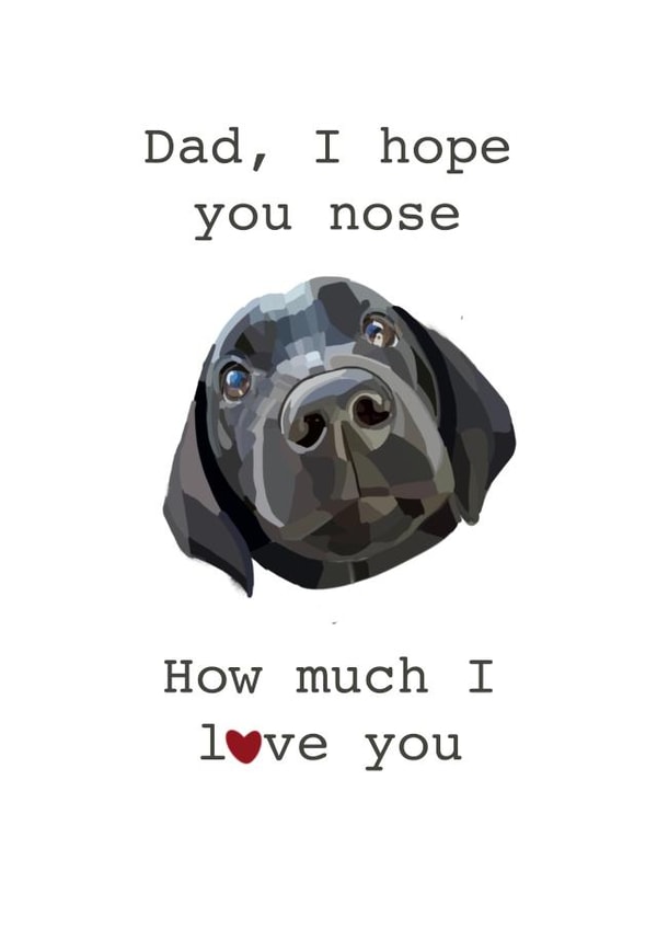 Cute Fathers Day Card / Birthday Card - Dad - Labrador - Dad I Hope You Nose How Much I Love You created by Sophsscrawls