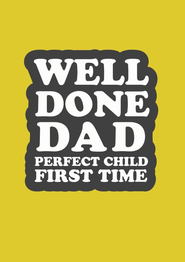 Well done dad perfect child first time created by The Boy and the Bear