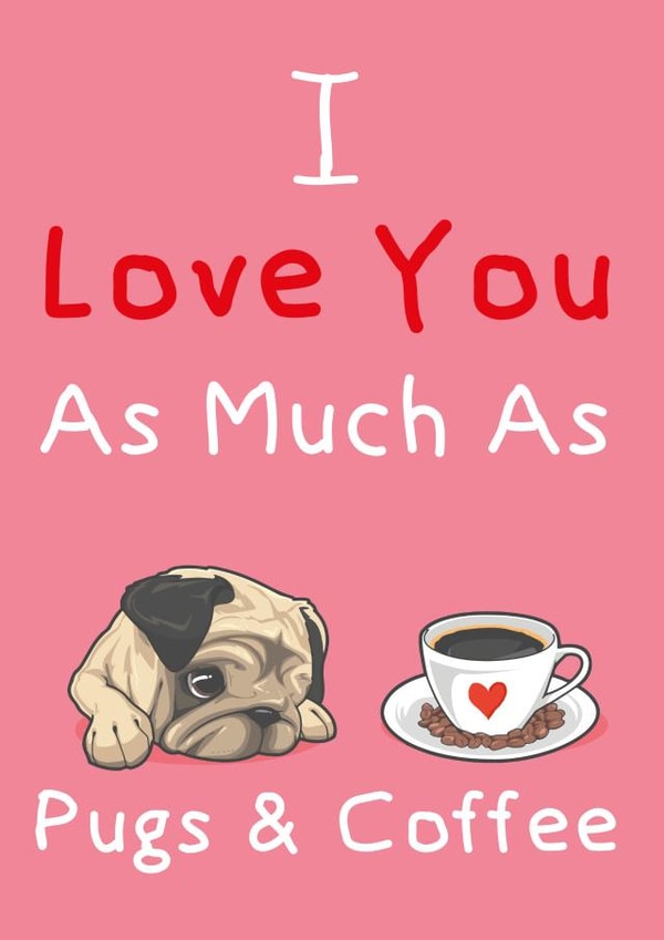 Love You As Much As Pugs & Coffee created by STEVEN LEE-GRAVES