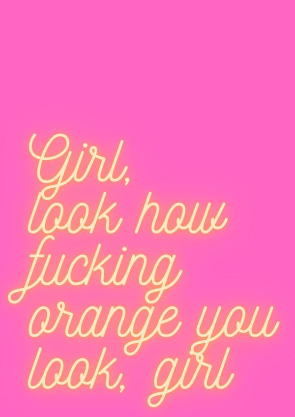 Girl, look how fucking orange you look birthday card created by The Realness Designs