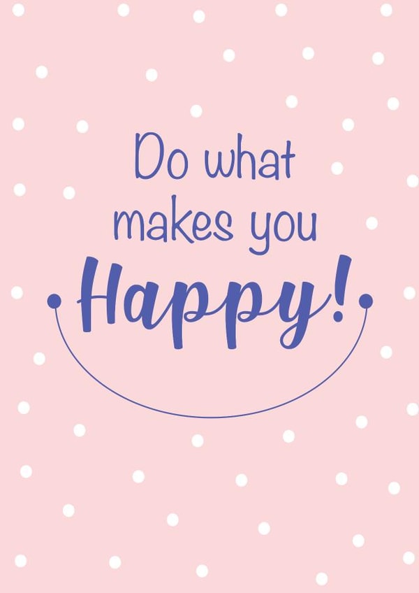 Do what makes you happy created by Priyangi Desai