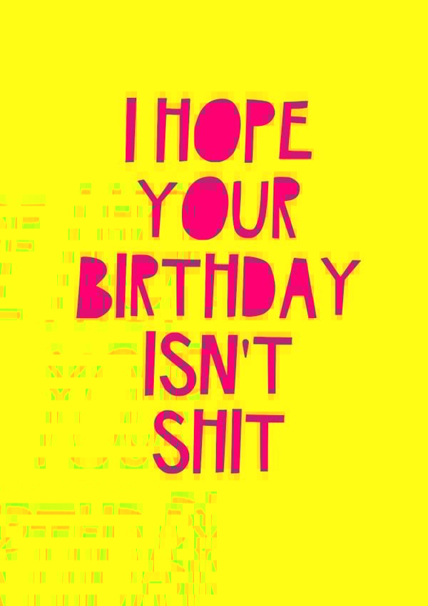 Funny Birthday Card - I Hope Your Birthday Isn't Shit created by Jade Muat-Dodd