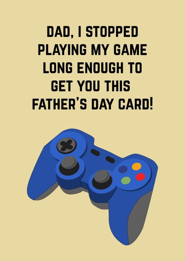 Funny And Cheeky Fathers Day Card - Dad - Gaming Controller - Dad I Stopped Playing My Game Long Enough To Get You This Father's Day Card created by Doodle Dot Design Co