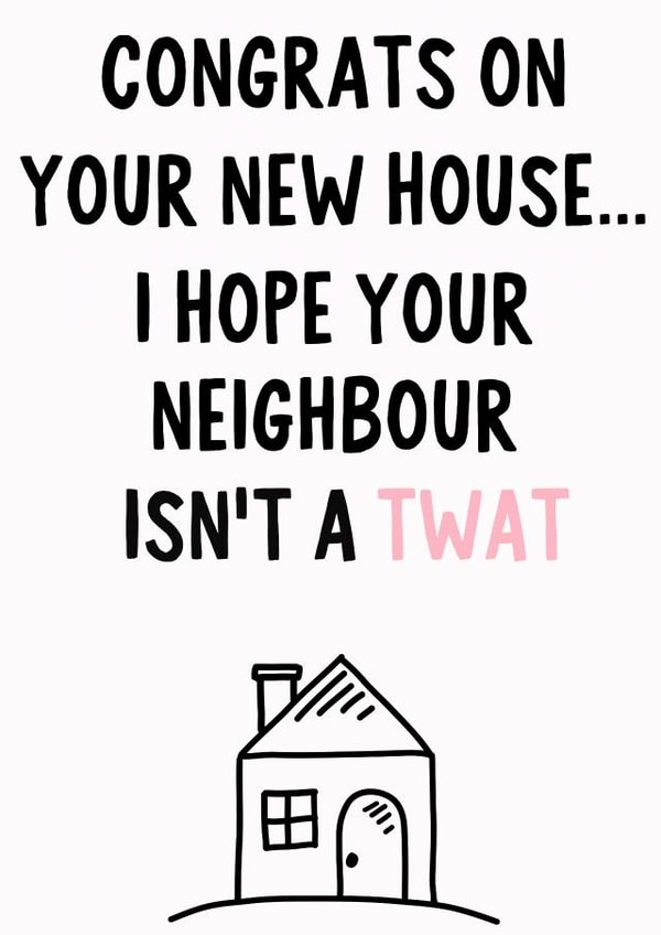 Rude New Home Card - House - Congrats On Your New House...I Hope Your Neighbour Isn't A Twat created by IWLT