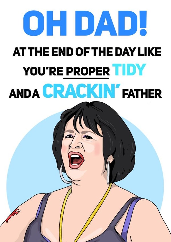 Funny Gavin And Stacey Fathers Day Card - Dad - Nessa - Oh Dad! At The End Of The Day Like You're Proper Tidy And A Crackin' Father created by Bubble&Cheek