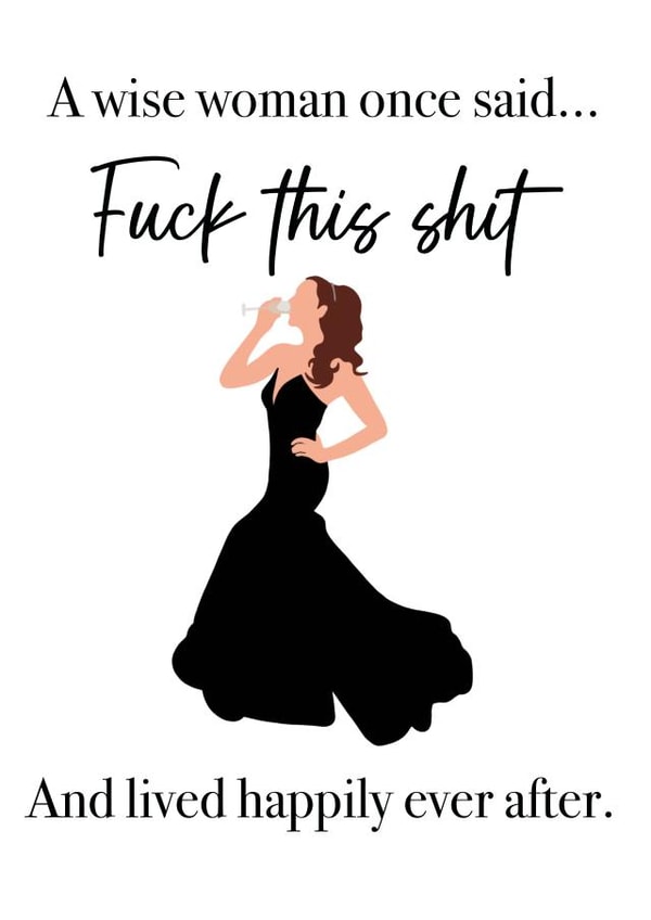 Funny Birthday Card - A Wise Woman Once Said - Fuck This Shit And Live Happily Ever After created by Art by rowley