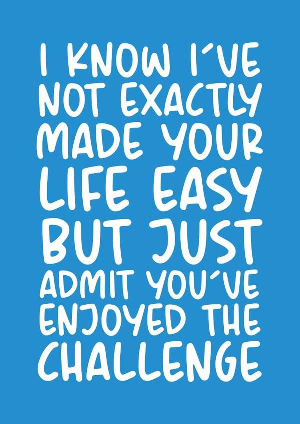Funny Typography Fathers Day Card / Birthday Card - Dad - Challenge - I Know I've Not Exactly Made Your Life Easy But Just Admit You've Enjoyed The Challenge created by Brogan Thomas