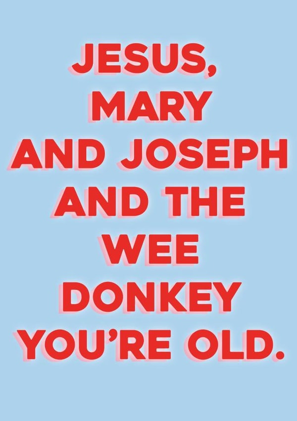 Jesus Mary and Joseph and the wee donkey, you're old. created by Courtney Simon