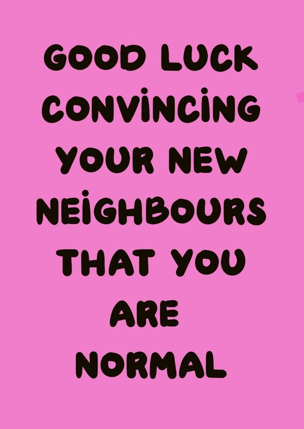 Funny Typography New Home Card - Good Luck - Good Luck Convincing Your New Neighbours That You Are Normal created by Prints By Bobsy