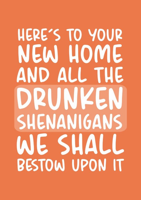 Funny Typography  New Home Card - Drunken Shenanigans - Here's To Your New Home And All The Drunken Shenanigans We Shall Bestow Upon It created by Brogan Thomas