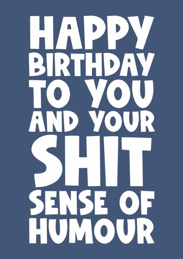 Happy birthday to you and your shit sense of humour funny male female funny dad created by Naomi Park
