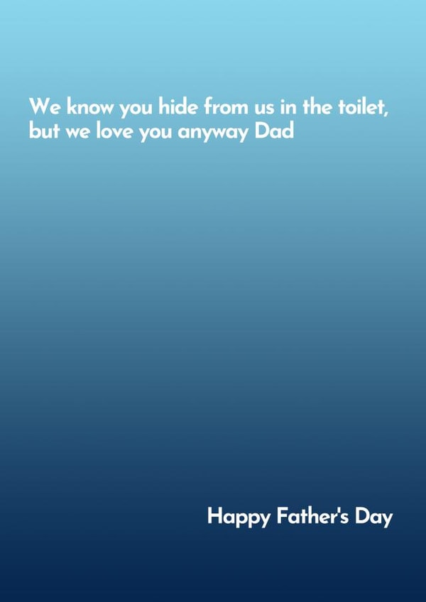 Funny Typography Fathers Day Card - Dad - Hiding - We Know You Hide From Us In The Toilet, But We Love You Anyway Dad created by Katy Towse