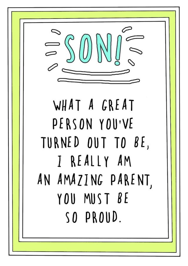 Funny Birthday Card - Son - What A Great Person You've Turned Out To Be I Really Am An Amazing Parent You Must Be Proud created by Go La La!