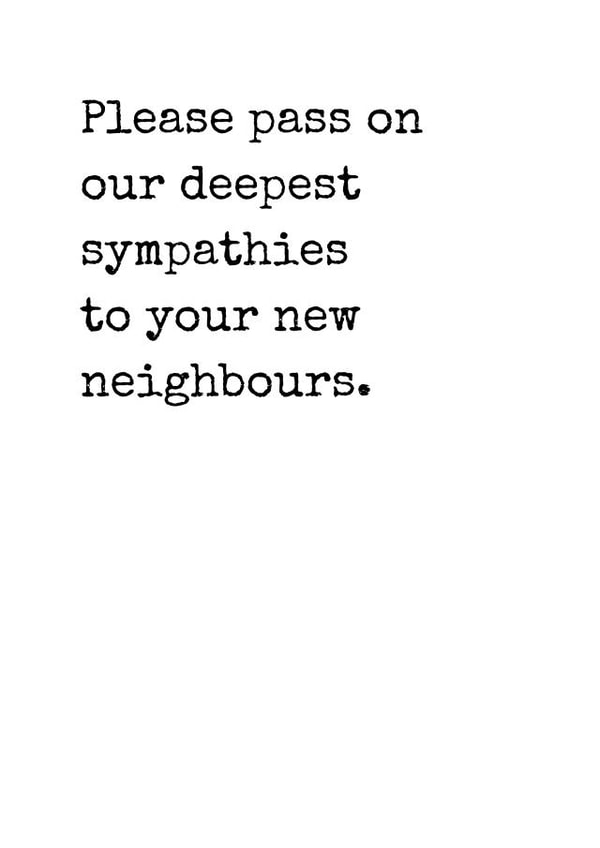 Cheeky Typography New Home Card - Please Pass On Our Deepest Sympathies To Your New Neighbours created by Rhymes for Reasons