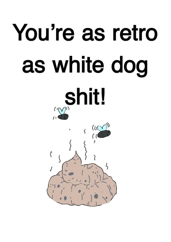 You’re as retro as white dog shit! created by Opal Designs by Nicola