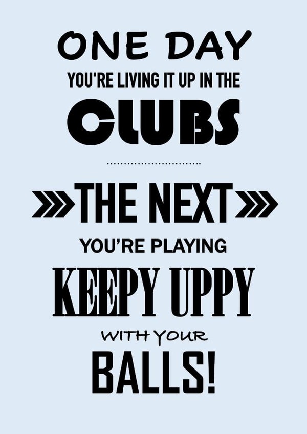 One Day... The Next Your Playing Keepy Uppy With Your Balls Birthday Card created by John Fox