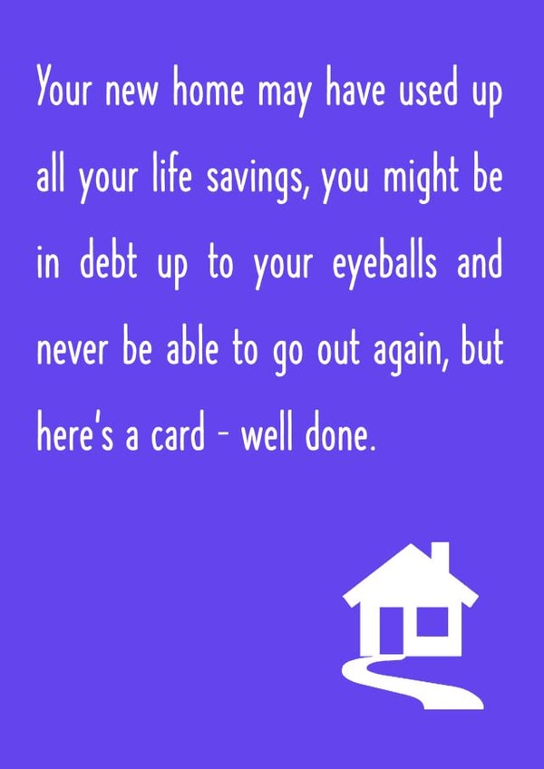Funny House Debt New Home Card - Life Savings - Debt Up To Your Eyeballs And Never Be Able To Go Out Again created by Oh Jeez!