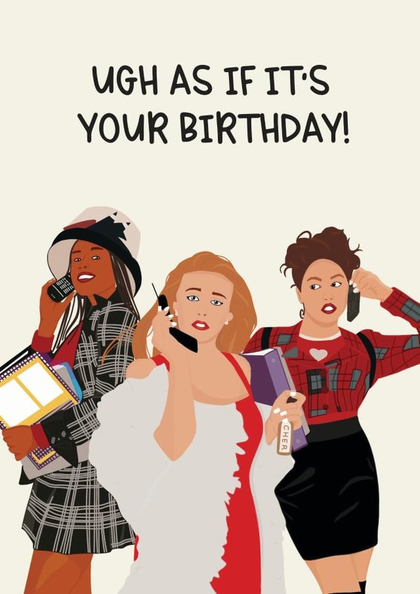 Clueless, Ugh as if it's your birthday! created by Jamie Lindsay