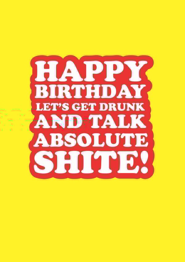 Happy birthday let's get drunk and talk absolute shite! created by The Boy and the Bear