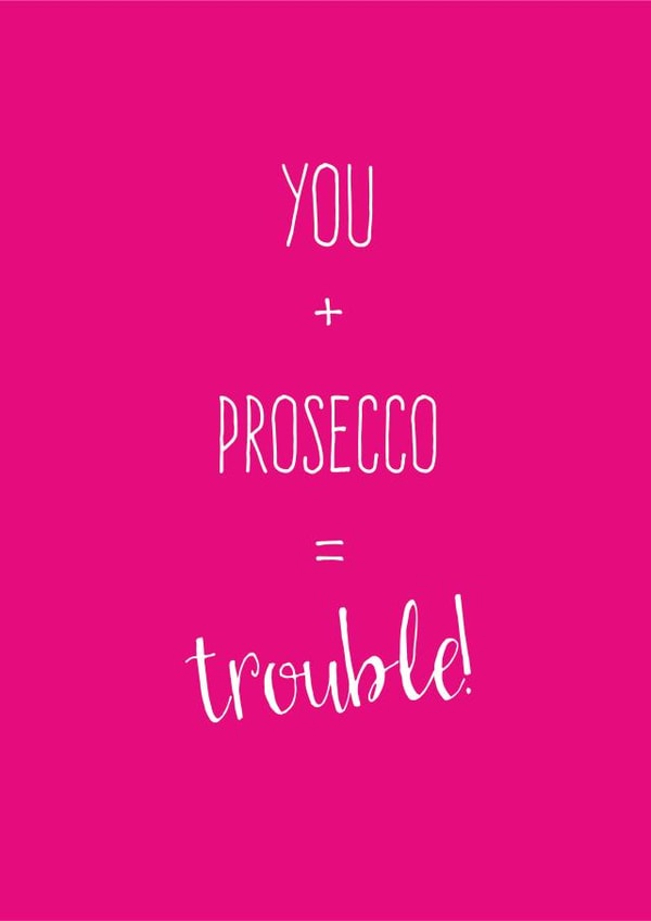 You + Prosecco = Trouble! created by The Tiny Typewriter Co.