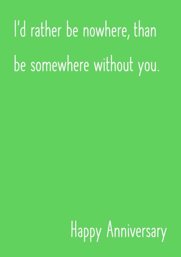 I'd rather be nowhere, than be somewhere without you. Happy Anniversary. created by Oh Jeez!