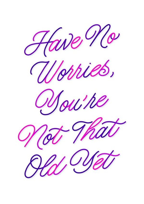 Have no worries, you're not that old yet - Birthday card created by Leah Chong - Leah Design