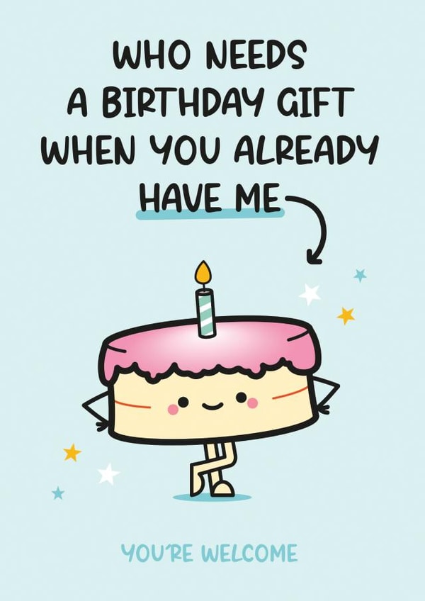 Cute Birthday Card - Cake - Who Needs A Birthday Gift When You Already Have Me created by Twisted Haggis