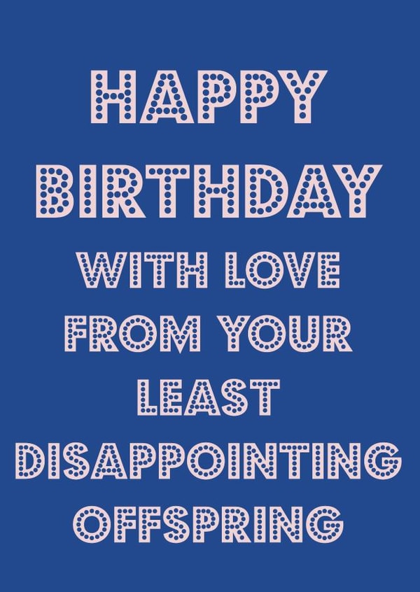 Happy birthday dad from your least disappointing offspring  created by Nicola Jo