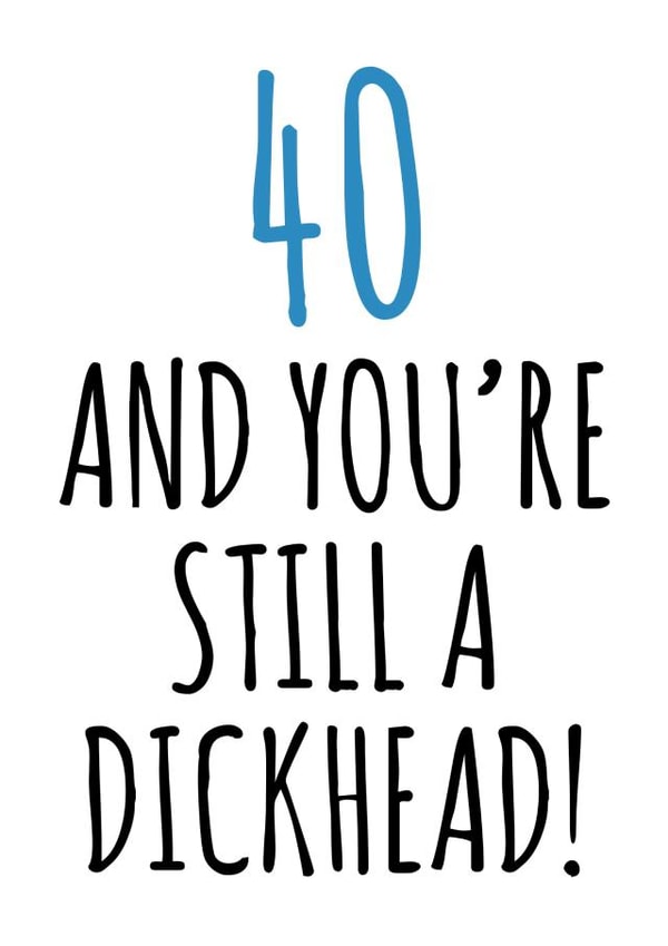 40 and still a dickhead birthday card created by Banter King