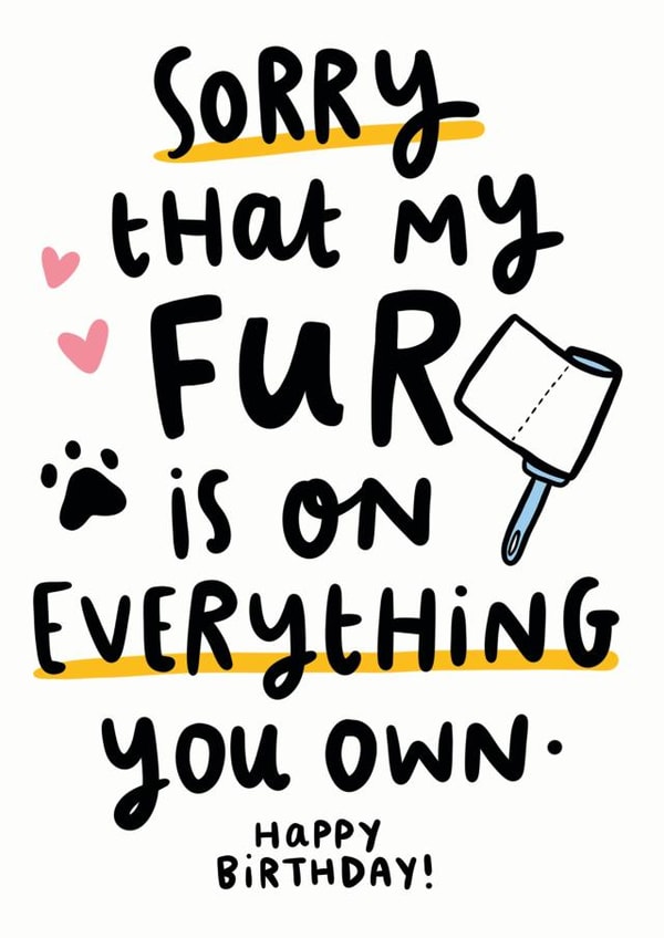 Cute Birthday Card - Pets - Sorry That My Fur Is On Everything You Own created by Arrow Gift Co